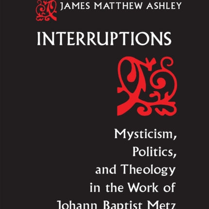 Interruptions: Mysticism, Politics, and Theology in the Work of Johann Baptist Metz