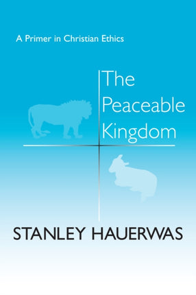 The Peaceable Kingdom: A Primer in Christian Ethics