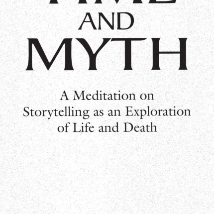 Time and Myth: A Meditation on Storytelling as an Exploration of Life and Death