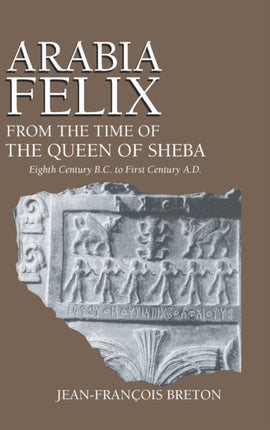 Arabia Felix From The Time Of The Queen Of Sheba: Eighth Century B.C. to First Century A.D.