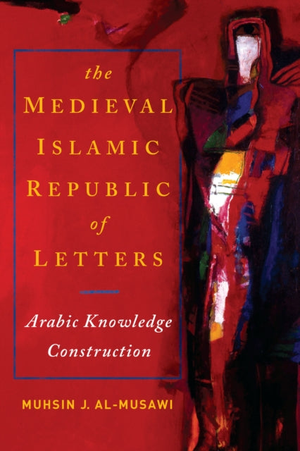 The Medieval Islamic Republic of Letters: Arabic Knowledge Construction