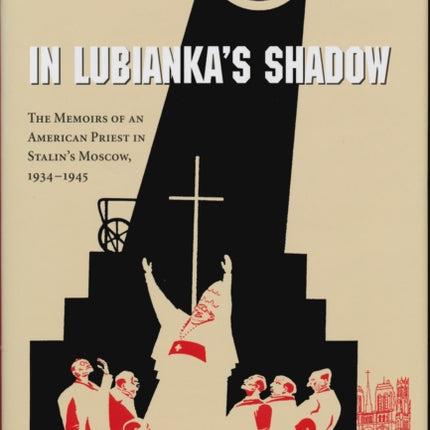 In Lubianka’s Shadow: The Memoirs of an American Priest in Stalin's Moscow, 1934-1945