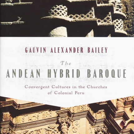 The Andean Hybrid Baroque: Convergent Cultures in the Churches of Colonial Peru