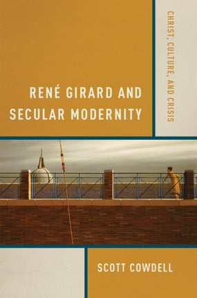 René Girard and Secular Modernity: Christ, Culture, and Crisis