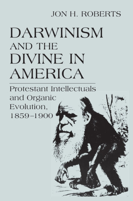 Darwinism and the Divine in America: Protestant Intellectuals and Organic Evolution, 1859–1900