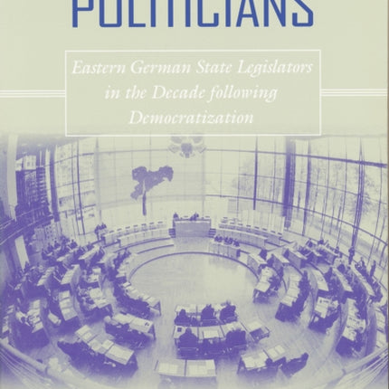 Becoming Party Politicians: East German State Legislators in the Decade following Democratization