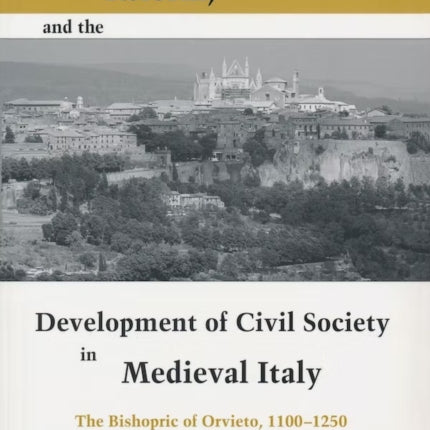 Lordship, Reform, and the Development of Civil Society in Medieval Italy: The Bishopric Of Orvieto, 1100-1250