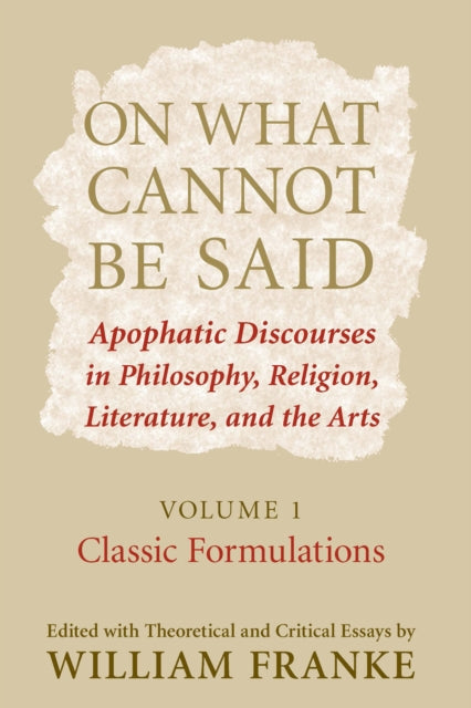 On What Cannot Be Said: Apophatic Discourses in Philosophy, Religion, Literature, and the Arts. Volume 1. Classic Formulations