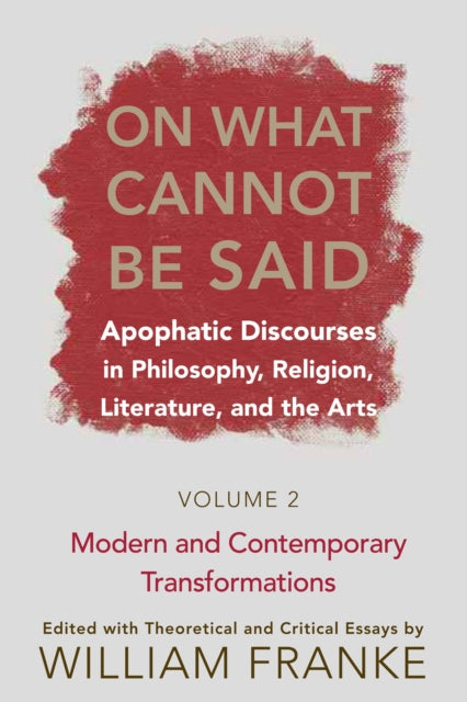 On What Cannot Be Said: Apophatic Discourses in Philosophy, Religion, Literature, and the Arts. Volume 2. Modern and Contemporary Transformations