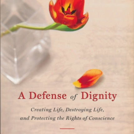 Defense of Dignity: Creating Life, Destroying Life, and Protecting the Rights of Conscience