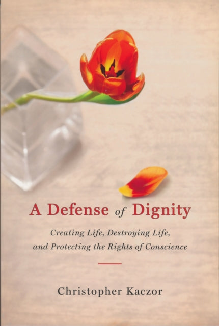 Defense of Dignity: Creating Life, Destroying Life, and Protecting the Rights of Conscience