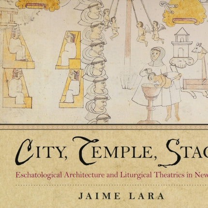 City, Temple, Stage: Eschatalogical Architecture and Liturgical Theatrics in New Spain