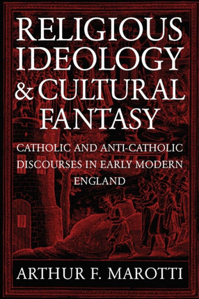 Religious Ideology and Cultural Fantasy: Catholic and Anti-Catholic Discourses in Early Modern England