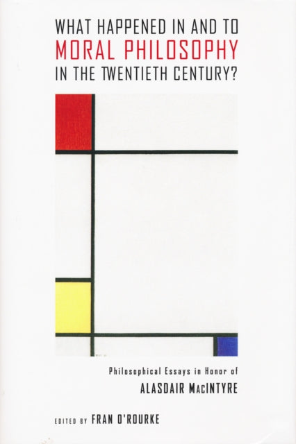 What Happened in and to Moral Philosophy in the Twentieth Century?: Philosophical Essays in Honor of Alasdair MacIntyre