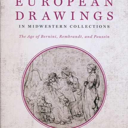 Seventeenth-Century European Drawings in Midwestern Collections: The Age of Bernini, Rembrandt, and Poussin