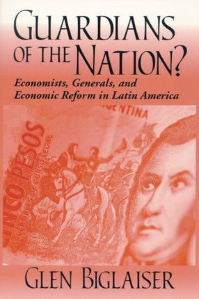 Guardians of the Nation?: Economists, Generals, and Economic Reform in Latin America