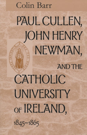 Paul Cullen, John Henry Newman, and the Catholic University of Ireland, 1845–1865