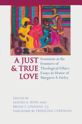 Just and True Love: Feminism at the Frontiers of Theological Ethics: Essays in Honor of Margaret Farley