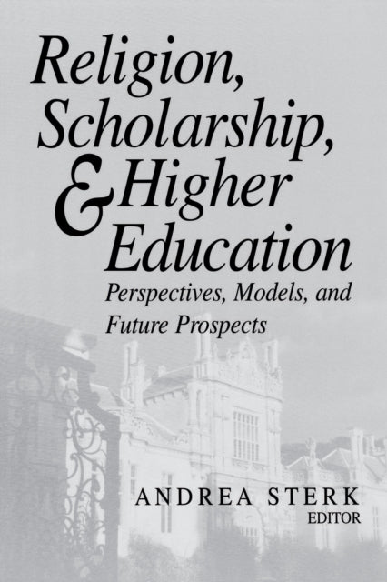 Religion, Scholarship, and Higher Education: Perspectives, Models, and Future Prospects