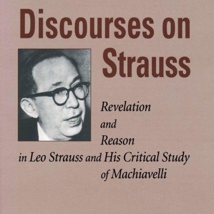 Discourses on Strauss: Revelation and Reason in Leo Strauss and His Critical Study of Machiavelli