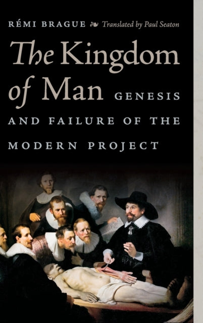 The Kingdom of Man: Genesis and Failure of the Modern Project