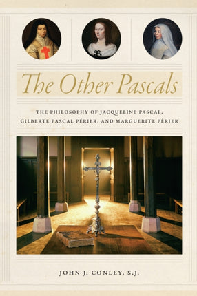 The Other Pascals: The Philosophy of Jacqueline Pascal, Gilberte Pascal Périer, and Marguerite Périer