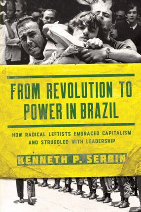 From Revolution to Power in Brazil: How Radical Leftists Embraced Capitalism and Struggled with Leadership