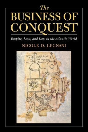 The Business of Conquest: Empire, Love, and Law in the Atlantic World