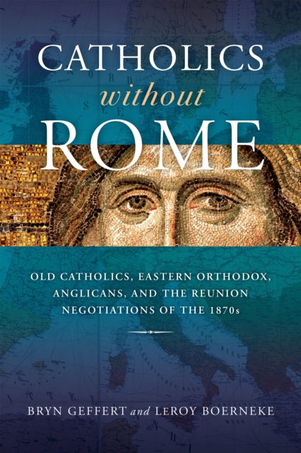 Catholics without Rome: Old Catholics, Eastern Orthodox, Anglicans, and the Reunion Negotiations of the 1870s