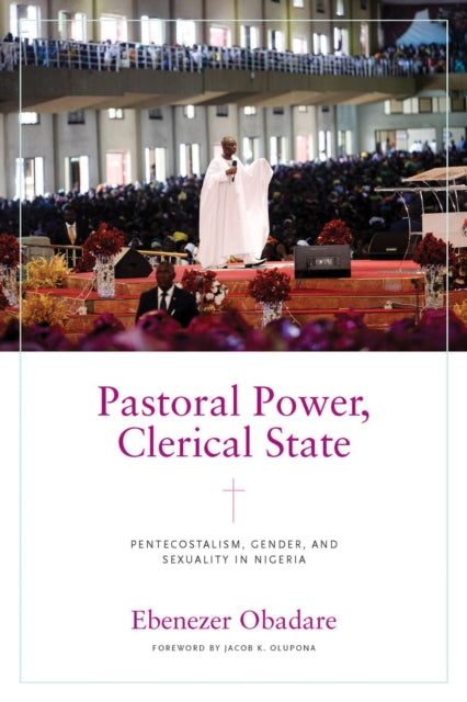 Pastoral Power, Clerical State: Pentecostalism, Gender, and Sexuality in Nigeria