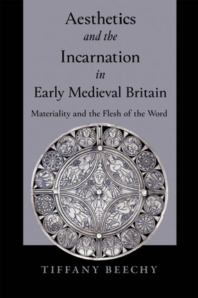 Aesthetics and the Incarnation in Early Medieval Britain: Materiality and the Flesh of the Word