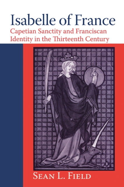 Isabelle of France: Capetian Sanctity and Franciscan Identity in the Thirteenth Century