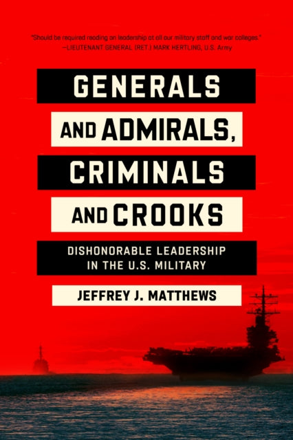 Generals and Admirals, Criminals and Crooks: Dishonorable Leadership in the U.S. Military