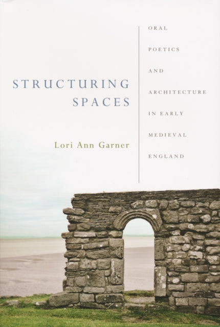 Structuring Spaces: Oral Poetics and Architecture in Early Medieval England