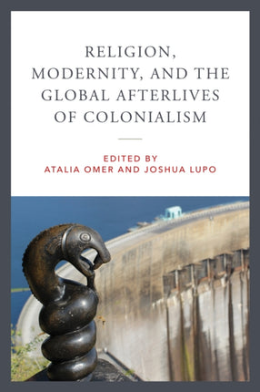 Religion Modernity and the Global Afterlives of Colonialism