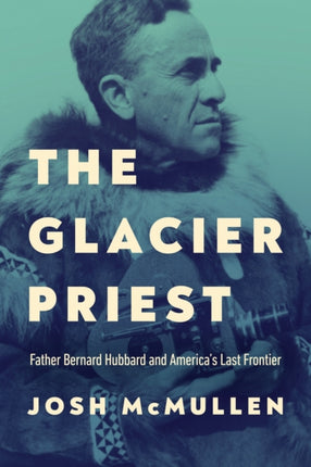 The Glacier Priest  Father Bernard Hubbard and