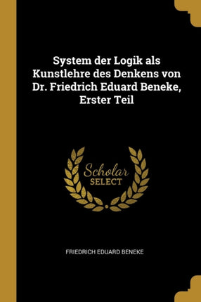 System der Logik als Kunstlehre des Denkens von Dr. Friedrich Eduard Beneke Erster Teil