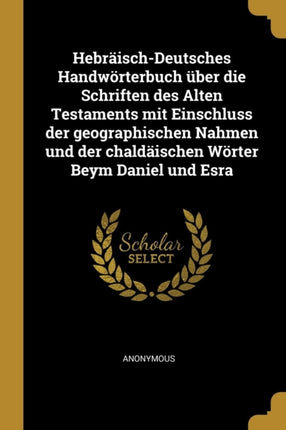 HebräischDeutsches Handwörterbuch über die Schriften des Alten Testaments mit Einschluss der geographischen Nahmen und der chaldäischen Wörter Beym Daniel und Esra