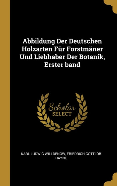 Abbildung Der Deutschen Holzarten Für Forstmäner Und Liebhaber Der Botanik Erster band