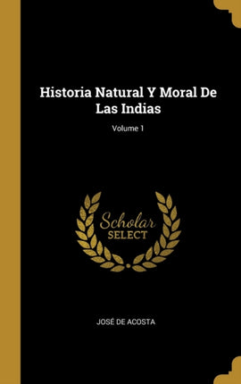 Historia Natural Y Moral De Las Indias Volume 1