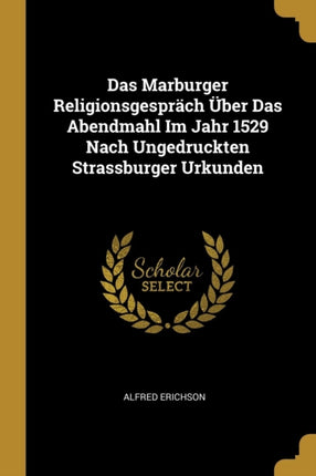 Das Marburger Religionsgespräch Über Das Abendmahl Im Jahr 1529 Nach Ungedruckten Strassburger Urkunden