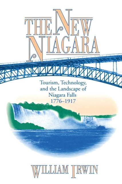 The New Niagara: Tourism, Technology, and the Landscape of Niagara Falls, 1776–1917