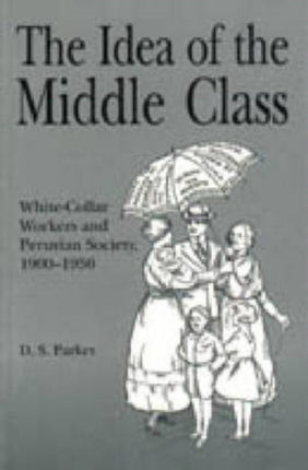 The Idea of the Middle Class  WhiteCollar Workers and Peruvian Society 19001950