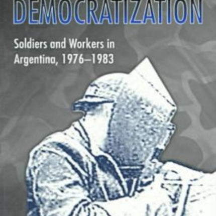 Authoritarianism and Democratization: Soldiers and Workers in Argentina, 1976–1983