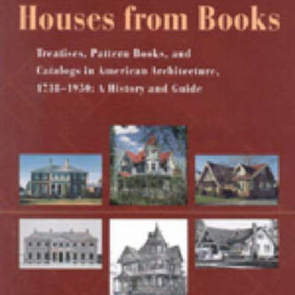 Houses from Books Treatises Pattern Books and Catalogs in American Architecture 17381950 a History and Guide