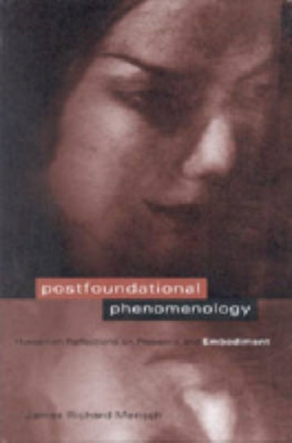 Postfoundational Phenomenology: Husserlian Reflections on Presence and Embodiment