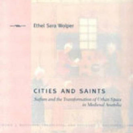 Cities and Saints: Sufism and the Transformation of Urban Space in Medieval Anatolia