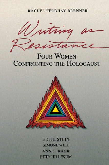 Writing as Resistance: Four Women Confronting the Holocaust: Edith Stein, Simone Weil, Anne Frank, Etty Hillesum