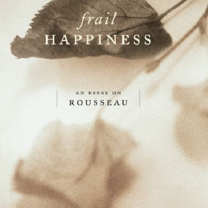 Frail Happiness  An Essay on Rousseau