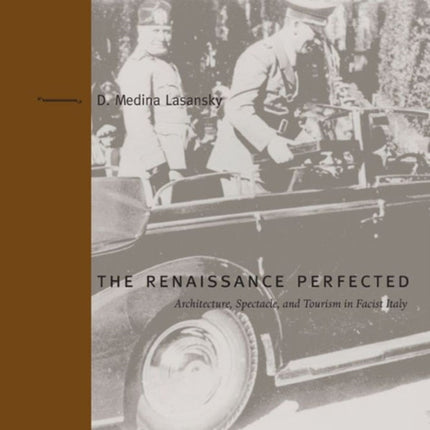 The Renaissance Perfected: Architecture, Spectacle, and Tourism in Fascist Italy